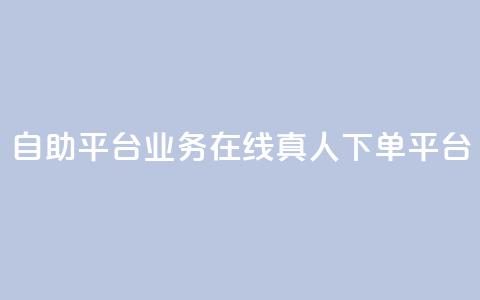 dy自助平台业务：在线真人下单平台  第1张