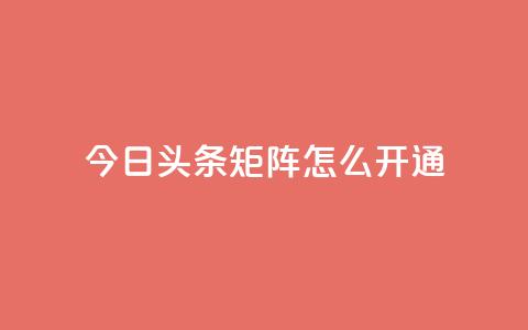 今日头条矩阵怎么开通 - 如何开通今日头条矩阵功能详解~  第1张 今日头条矩阵怎么开通 - 如何开通今日头条矩阵功能详解~  第1张