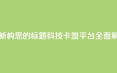 重新构思的标题：CF科技卡盟平台全面解析  第1张