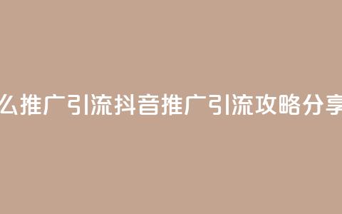 抖音怎么推广引流 - 抖音推广引流攻略分享!  第1张 抖音怎么推广引流 - 抖音推广引流攻略分享!  第1张