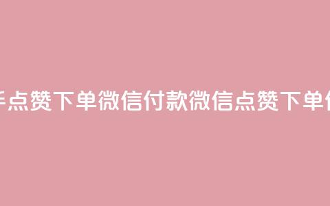 快手点赞下单微信付款(微信点赞下单付款)  第1张