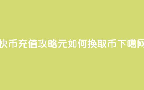 快币充值攻略:6元如何换取60币  第1张 快币充值攻略:6元如何换取60币  第1张
