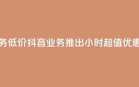 24小时抖音业务低价 - 抖音业务推出24小时超值优惠活动!  第1张 24小时抖音业务低价 - 抖音业务推出24小时超值优惠活动!  第1张