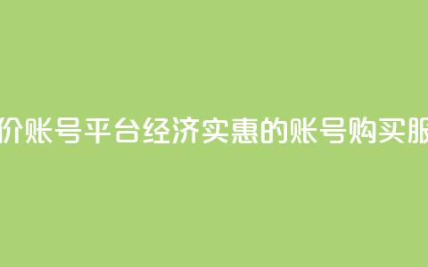 低价账号平台(经济实惠的账号购买服务)  第1张 低价账号平台(经济实惠的账号购买服务)  第1张