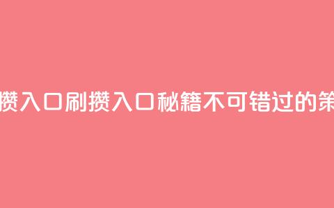 刷攒入口(刷攒入口秘籍：不可错过的SEO策略)  第1张