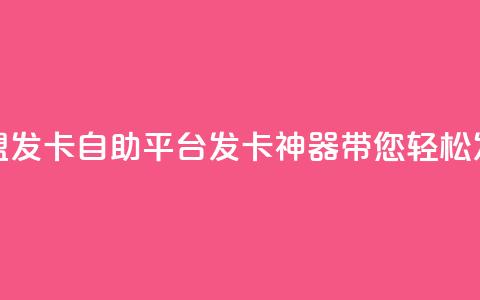 卡盟发卡自助平台：发卡神器带您轻松发卡  第1张