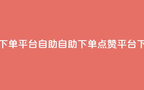 qq点赞下单平台自助(自助下单qq点赞平台)  第1张