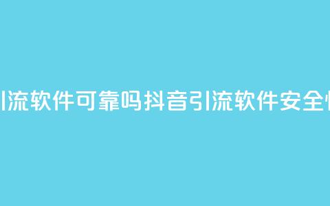抖音引流软件可靠吗(抖音引流软件安全性评估)  第1张