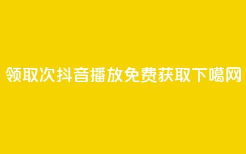 领取1000次抖音播放免费获取 第1张 领取1000次抖音播放免费获取 第1张