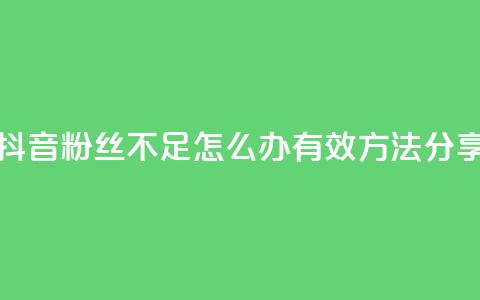 抖音粉丝不足500怎么办?有效方法分享 第1张 抖音粉丝不足500怎么办?有效方法分享 第1张