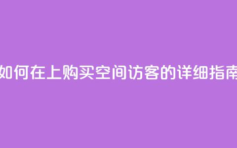 如何在QQ上购买空间访客的详细指南 第1张 如何在QQ上购买空间访客的详细指南 第1张
