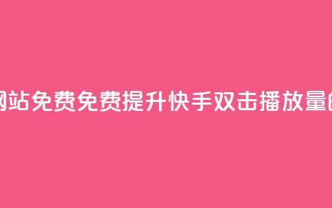 快手双击播放量网站免费 - 免费提升快手双击播放量的网站推荐~  第1张