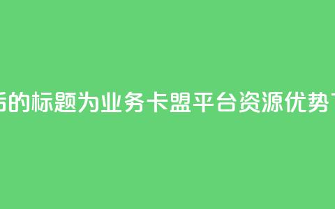 重写后的标题为：QQ业务卡盟平台资源优势  第1张