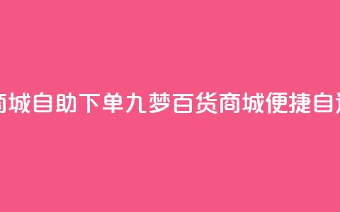 九梦百货商城自助下单(九梦百货商城便捷自选购)  第1张 九梦百货商城自助下单(九梦百货商城便捷自选购)  第1张
