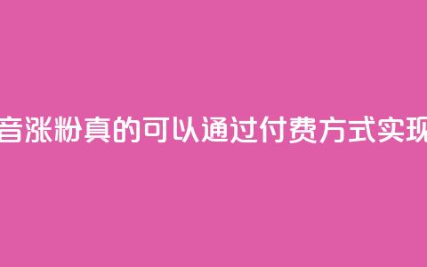 抖音涨粉真的可以通过付费方式实现吗  第1张 抖音涨粉真的可以通过付费方式实现吗  第1张