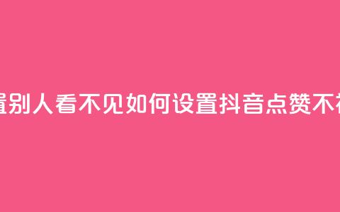 抖音点赞如何设置别人看不见 - 如何设置抖音点赞不被他人发现。  第1张
