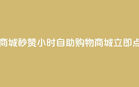 24h自助下单商城秒赞(24小时自助购物商城立即点赞)  第1张