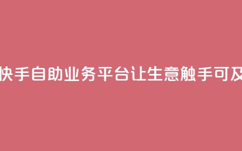 快手自助业务平台:让生意触手可及  第1张 快手自助业务平台:让生意触手可及  第1张