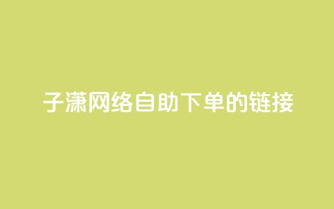 子潇网络自助下单的链接,dy业务平台入口官网 - 哔哩哔哩自助平台 dy赞业务  第1张 子潇网络自助下单的链接,dy业务平台入口官网 - 哔哩哔哩自助平台 dy赞业务  第1张