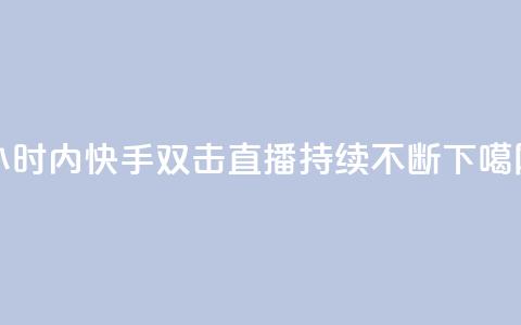 24小时内快手双击直播持续不断  第1张 24小时内快手双击直播持续不断  第1张