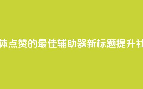 原标题:用于增加社交媒体点赞的最佳辅助器新标题:提升社交媒体点赞的最佳利器  第1张 原标题:用于增加社交媒体点赞的最佳辅助器新标题:提升社交媒体点赞的最佳利器  第1张