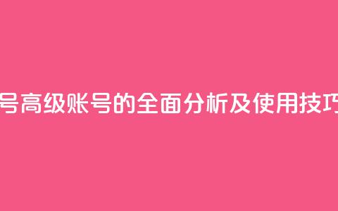 dy高级账号 - 高级dy账号的全面分析及使用技巧!  第1张 dy高级账号 - 高级dy账号的全面分析及使用技巧!  第1张