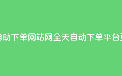 qq24小时全自助下单网站(QQ网全天自动下单平台更新标题)  第1张 qq24小时全自助下单网站(QQ网全天自动下单平台更新标题)  第1张