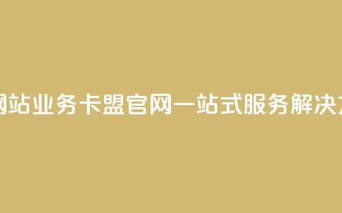 qq业务卡盟网站(qq业务卡盟官网：一站式服务解决方案)  第1张