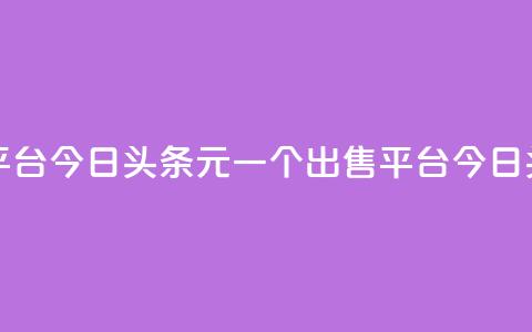 今日头条10元一个出售平台(今日头条10元一个出售平台 -- 今日头条10元出售平台)  第1张