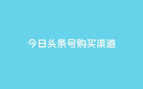 今日头条号购买渠道,抖音买站0.5块钱100个 - 抖音业务下单2 快手浏览下单  第1张