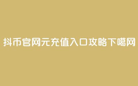 抖币官网1元充值入口攻略  第1张 抖币官网1元充值入口攻略  第1张