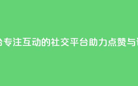 专做点赞评论的平台 - 专注互动的社交平台助力点赞与评论功能提升~  第1张 专做点赞评论的平台 - 专注互动的社交平台助力点赞与评论功能提升~  第1张