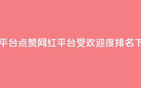网红平台点赞(网红平台受欢迎度排名) 第1张 网红平台点赞(网红平台受欢迎度排名) 第1张