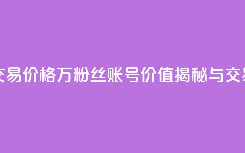 30万粉丝账号交易价格 - 30万粉丝账号价值揭秘与交易指南! 第1张 30万粉丝账号交易价格 - 30万粉丝账号价值揭秘与交易指南! 第1张