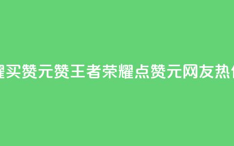 王者荣耀买赞1元10000赞 - 王者荣耀10000点赞1元	，网友热传~  第1张
