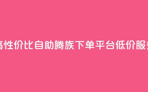 高性价比自助腾族下单平台KS低价服务  第1张 高性价比自助腾族下单平台KS低价服务  第1张