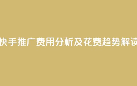 快手推广费用分析及花费趋势解读  第1张