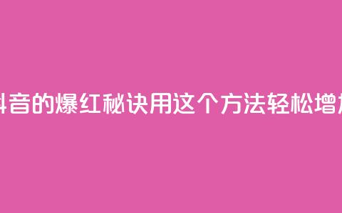 抖音快速涨1000个 - 抖音的爆红秘诀!用这个方法轻松增加1000个粉丝~ 第1张 抖音快速涨1000个 - 抖音的爆红秘诀!用这个方法轻松增加1000个粉丝~ 第1张