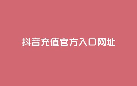 抖音充值官方入口网址 - 抖音官方充值入口网址指南~  第1张