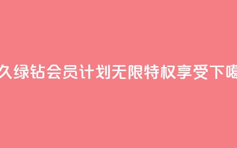 永久绿钻会员计划-无限特权享受 第1张 永久绿钻会员计划-无限特权享受 第1张