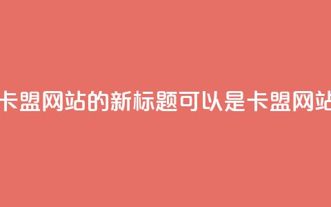 qq卡盟网站(QQ卡盟网站的新标题可以是QQ卡盟网站推广攻略)  第1张