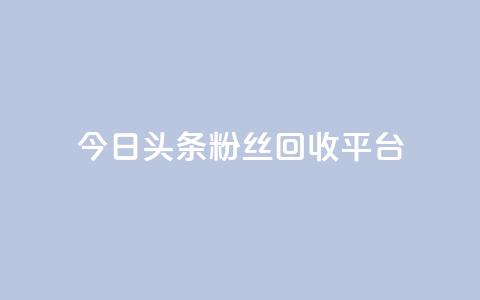 今日头条粉丝回收平台 - 免费业务自助下单网站 第1张 今日头条粉丝回收平台 - 免费业务自助下单网站 第1张