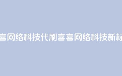 dy代刷喜喜网络科技(dy代刷喜喜网络科技——新标题限16字)  第1张