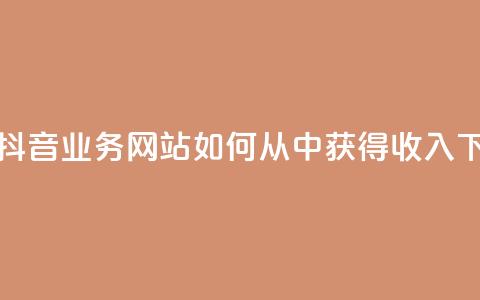 快手抖音业务网站如何从中获得收入? 第1张 快手抖音业务网站如何从中获得收入? 第1张