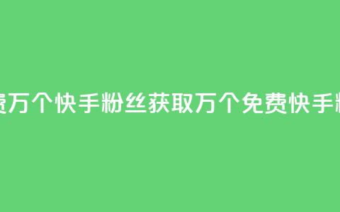 免费1万个快手粉丝(获取1万个免费快手粉丝) 第1张 免费1万个快手粉丝(获取1万个免费快手粉丝) 第1张