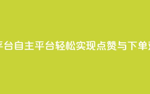 点赞下单自主平台 - 自主平台：轻松实现点赞与下单双赢体验!  第1张
