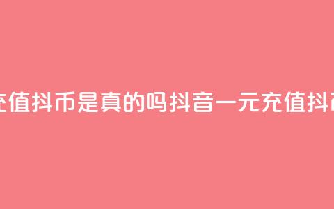 抖音一元充值10抖币是真的吗(抖音一元充值10抖币是否真实) 第1张 抖音一元充值10抖币是真的吗(抖音一元充值10抖币是否真实) 第1张