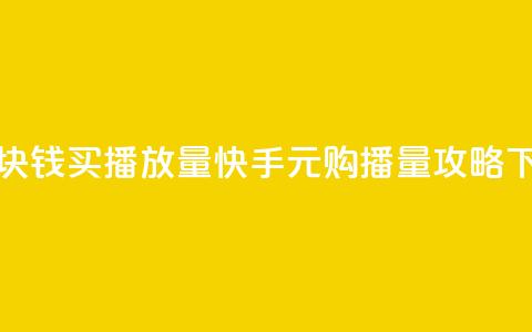 快手1块钱买播放量 - 快手1元购播量攻略!  第1张 快手1块钱买播放量 - 快手1元购播量攻略!  第1张