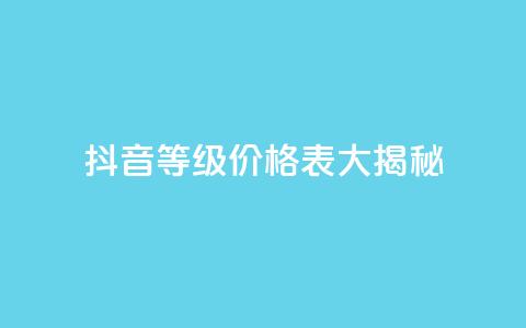 抖音等级价格表大揭秘 1-60级全新解析 第1张 抖音等级价格表大揭秘 1-60级全新解析 第1张