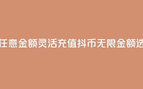 抖币充值任意金额(灵活充值抖币，无限金额选择)  第1张